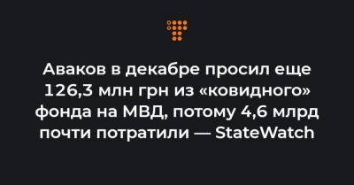 Аваков в декабре просил еще 126,3 млн грн из «ковидного» фонда на МВД, потому 4,6 млрд почти потратили — StateWatch