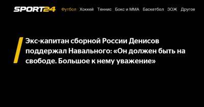 Экс-капитан сборной России Денисов поддержал Навального: «Он должен быть на свободе. Большое к нему уважение»