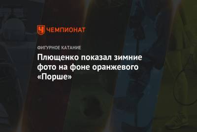 Плющенко показал зимние фото на фоне оранжевого «Порше»
