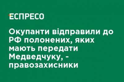 Оккупанты отправили в РФ пленных, которых должны передать Медведчуку, - правозащитники