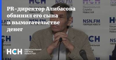 PR-директор Алибасова обвинил его сына в вымогательстве денег