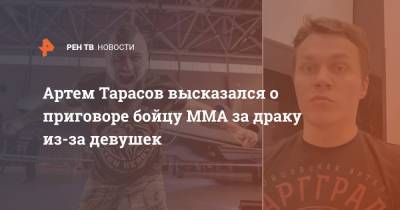 Артем Тарасов высказался о приговоре бойцу ММА за драку из-за девушек