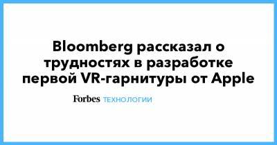 Bloomberg рассказал о трудностях в разработке первой VR-гарнитуры от Apple