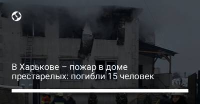 В Харькове – пожар в доме престарелых: погибли 15 человек