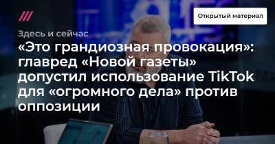 «Это грандиозная провокация»: главред «Новой газеты» допустил использование TikTok для «огромного дела» против оппозиции