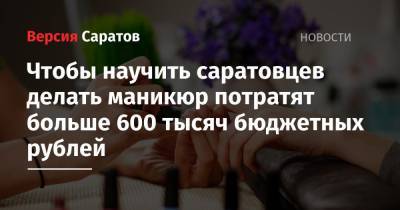 Чтобы научить саратовцев делать маникюр потратят больше 600 тысяч бюджетных рублей