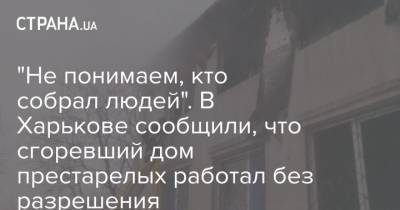 "Не понимаем, кто собрал людей". В Харькове сообщили, что сгоревший дом престарелых работал без разрешения