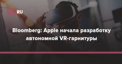Bloomberg: Apple начала разработку автономной VR-гарнитуры