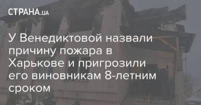 У Венедиктовой назвали причину пожара в Харькове и пригрозили его виновникам 8-летним сроком