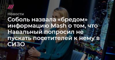 Соболь назвала «бредом» информацию Mash о том, что Навальный попросил не пускать посетителей к нему в СИЗО