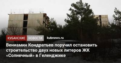 Вениамин Кондратьев поручил остановить строительство двух новых литеров ЖК «Солнечный» в Геленджике