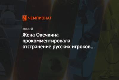 Жена Овечкина прокомментировала отстранение русских игроков «Вашингтона»