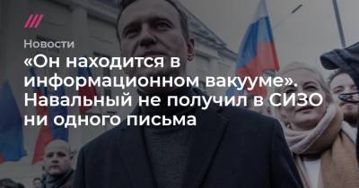 «Он находится в информационном вакууме». Навальный не получил в СИЗО ни одного письма