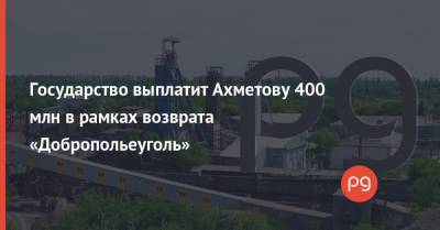 Государство выплатит Ахметову 400 млн в рамках возврата «Добропольеуголь»