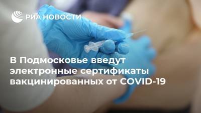 В Подмосковье введут электронные сертификаты вакцинированных от COVID-19
