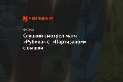 Слуцкий смотрел матч «Рубина» с «Партизаном» с вышки