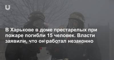 В Харькове в доме престарелых при пожаре погибли 15 человек. Власти заявили, что он работал незаконно