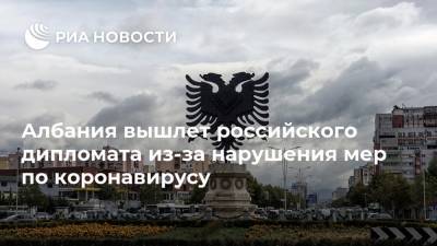 Албания вышлет российского дипломата из-за нарушения мер по коронавирусу