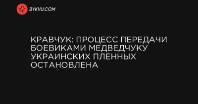 Кравчук: Процесс передачи боевиками Медведчуку украинских пленных остановлена