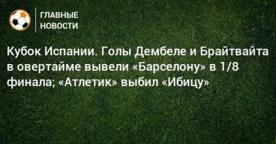 Кубок Испании. Голы Дембеле и Брайтвайта в овертайме вывели «Барселону» в 1/8 финала; «Атлетик» выбил «Ибицу»