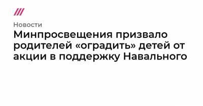Минпросвещения призвало родителей «оградить» детей от акции в поддержку Навального