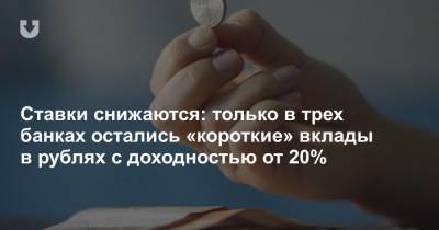 Ставки снижаются: только в трех банках остались «короткие» вклады в рублях с доходностью от 20%