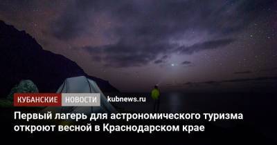 Первый лагерь для астрономического туризма откроют весной в Краснодарском крае