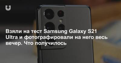 Взяли на тест Samsung Galaxy S21 Ultra и фотографировали на него весь вечер. Что получилось