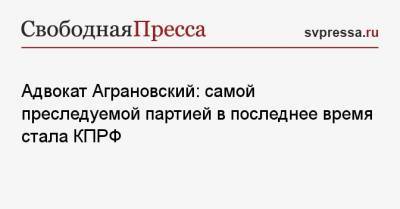 Адвокат Аграновский: самой преследуемой партией в последнее время стала КПРФ