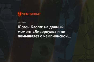 Юрген Клопп: на данный момент «Ливерпуль» и не помышляет о чемпионской гонке