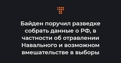 Байден поручил разведке собрать данные о РФ, в частности об отравлении Навального и возможном вмешательстве в выборы