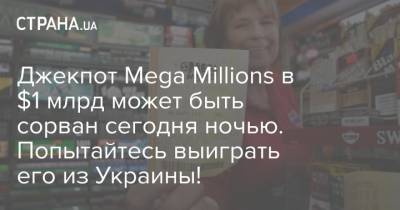 Джекпот Mega Millions в $1 млрд может быть сорван сегодня ночью. Попытайтесь выиграть его из Украины!