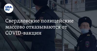 Свердловские полицейские массово отказываются от COVID-вакцин
