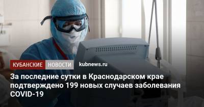 За последние сутки в Краснодарском крае подтверждено 199 новых случаев заболевания COVID-19