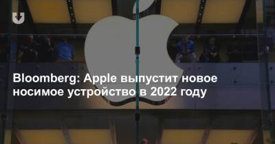 Bloomberg: Apple выпустит новое носимое устройство в 2022 году