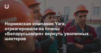 Норвежская компания Yara отреагировала на планы «Беларуськалия» вернуть уволенных шахтеров