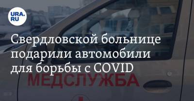 Свердловской больнице подарили автомобили для борьбы с COVID