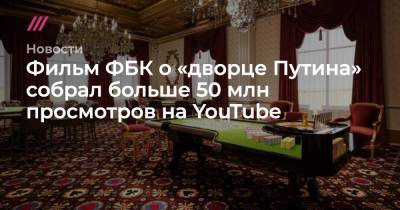 Фильм ФБК о «дворце Путина» собрал больше 50 млн просмотров на YouTube