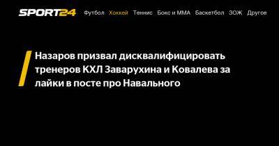 Назаров призвал дисквалифицировать тренеров Заварухина и Ковалева за лайки в посте про Навального