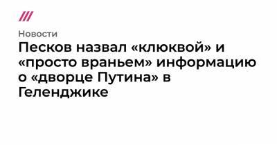 Песков назвал «клюквой» и «просто враньем» информацию о «дворце Путина» в Геленджике