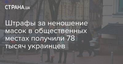 Штрафы за неношение масок в общественных местах получили 78 тысяч украинцев