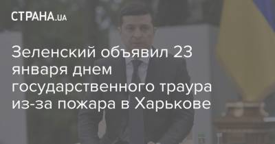 Зеленский объявил 23 января днем государственного траура из-за пожара в Харькове