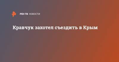 Кравчук захотел съездить в Крым