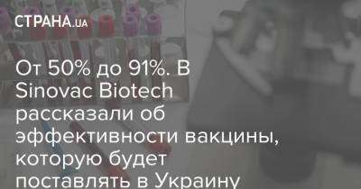 От 50% до 91%. В Sinovac Biotech рассказали об эффективности вакцины, которую будет поставлять в Украину