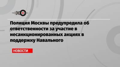 Полиция Москвы предупредила об ответственности за участие в несанкционированных акциях в поддержку Навального