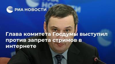 Глава комитета Госдумы выступил против запрета стримов в интернете