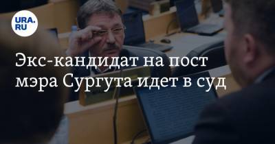 Экс-кандидат на пост мэра Сургута идет в суд
