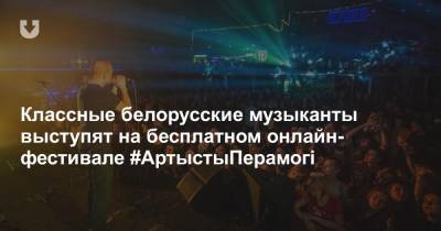 Классные белорусские музыканты выступят на бесплатном онлайн-фестивале #АртыстыПерамогі