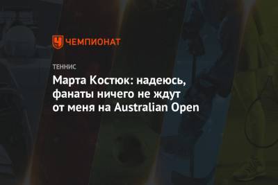 Марта Костюк: надеюсь, фанаты ничего не ждут от меня на Australian Open
