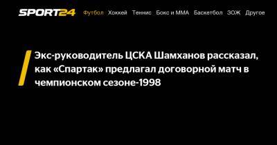 Экс-руководитель ЦСКА Шамханов рассказал, как «Спартак» предлагал договорной матч в чемпионском сезоне-1998